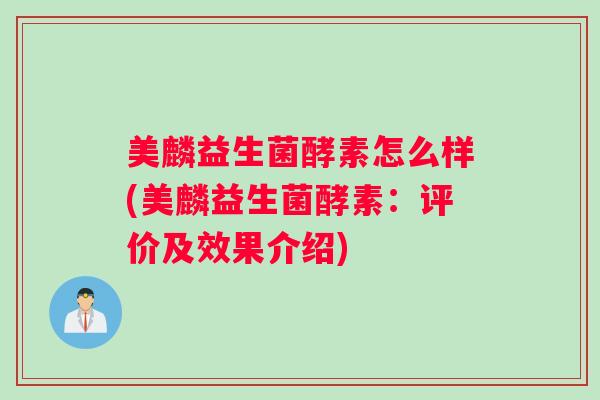 美麟益生菌酵素怎么样(美麟益生菌酵素：评价及效果介绍)