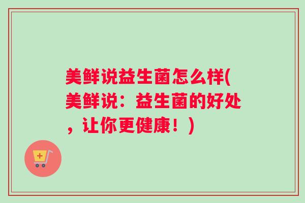 美鲜说益生菌怎么样(美鲜说：益生菌的好处，让你更健康！)