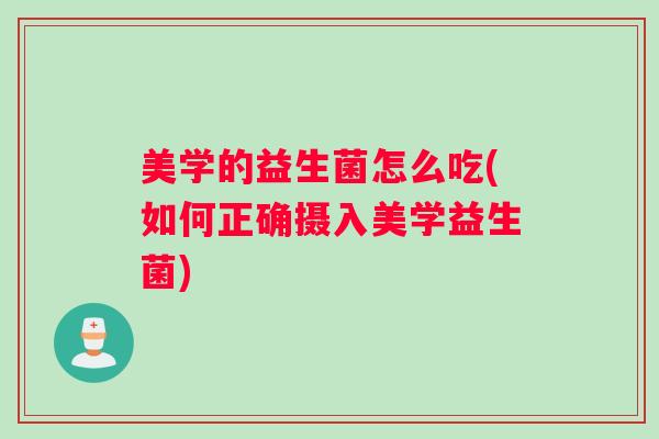 美学的益生菌怎么吃(如何正确摄入美学益生菌)