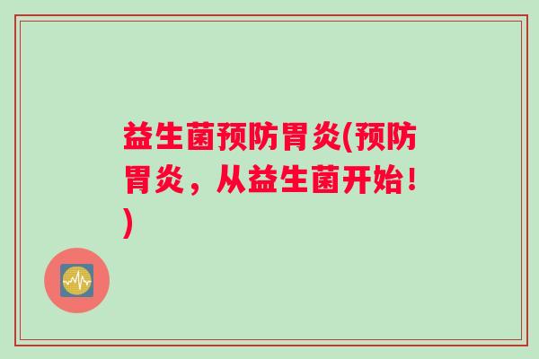 益生菌预防胃炎(预防胃炎，从益生菌开始！)