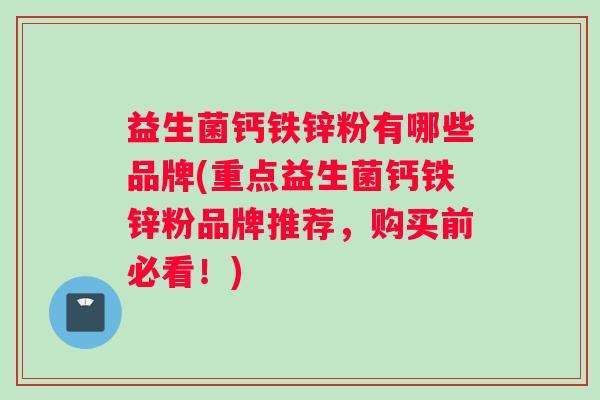 益生菌钙铁锌粉有哪些品牌(重点益生菌钙铁锌粉品牌推荐，购买前必看！)