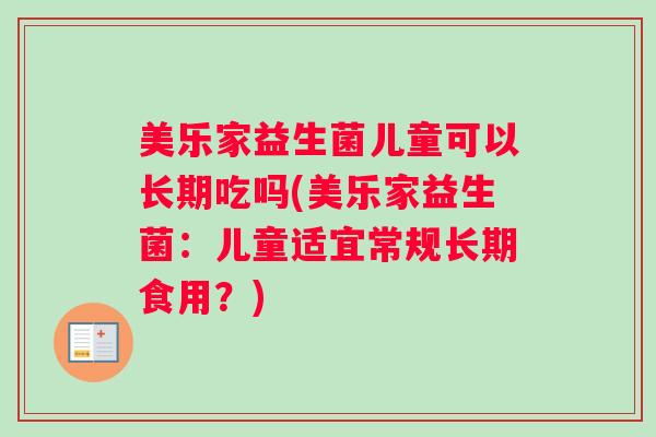 美乐家益生菌儿童可以长期吃吗(美乐家益生菌：儿童适宜常规长期食用？)