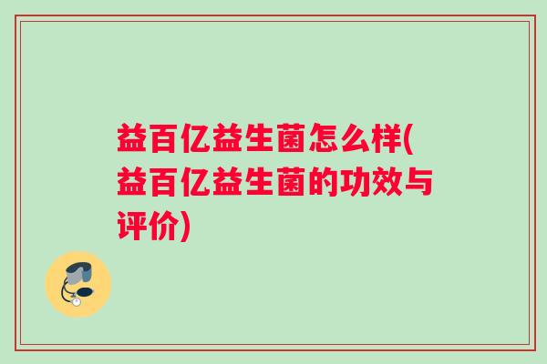 益百亿益生菌怎么样(益百亿益生菌的功效与评价)