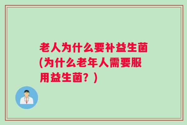 老人为什么要补益生菌(为什么老年人需要服用益生菌？)