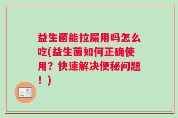 益生菌能拉屎用吗怎么吃(益生菌如何正确使用？快速解决便秘问题！)