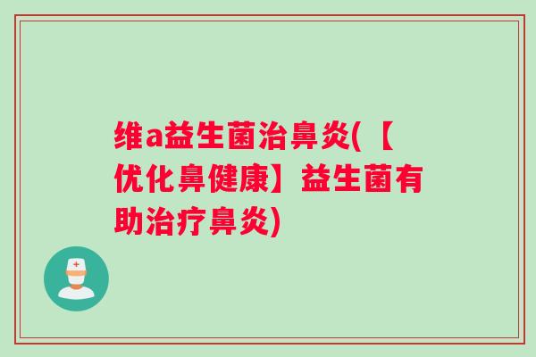维a益生菌治鼻炎(【优化鼻健康】益生菌有助治疗鼻炎)