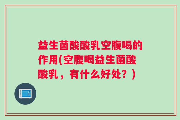 益生菌酸酸乳空腹喝的作用(空腹喝益生菌酸酸乳，有什么好处？)
