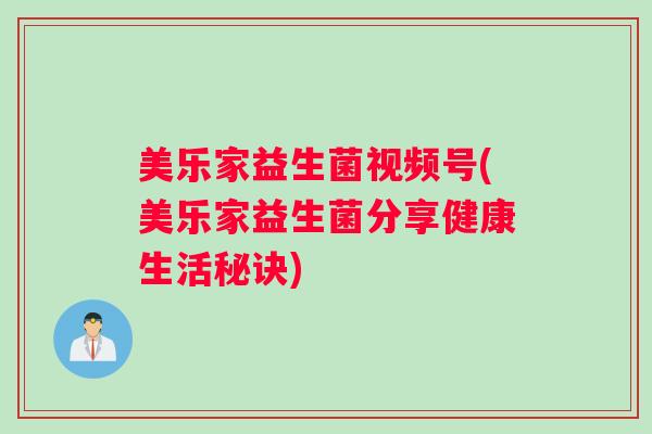 美乐家益生菌视频号(美乐家益生菌分享健康生活秘诀)