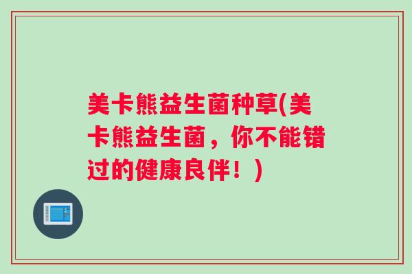 美卡熊益生菌种草(美卡熊益生菌，你不能错过的健康良伴！)