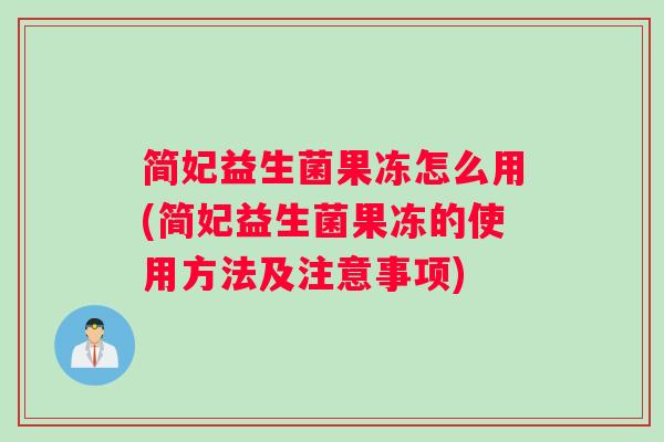 简妃益生菌果冻怎么用(简妃益生菌果冻的使用方法及注意事项)