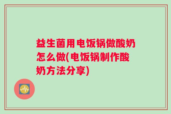 益生菌用电饭锅做酸奶怎么做(电饭锅制作酸奶方法分享)