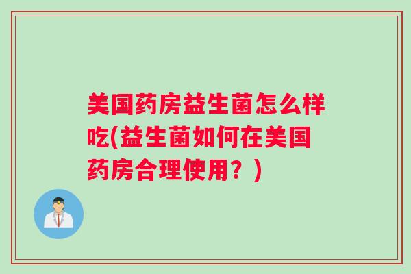 美国药房益生菌怎么样吃(益生菌如何在美国药房合理使用？)
