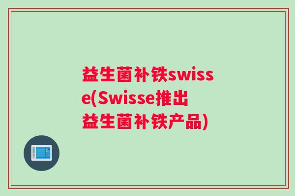 益生菌补铁swisse(Swisse推出益生菌补铁产品)