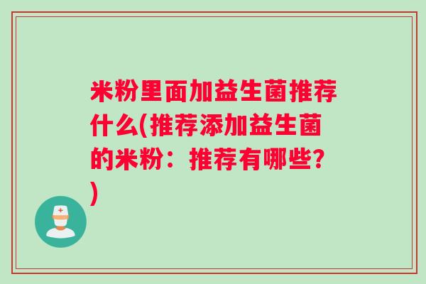 米粉里面加益生菌推荐什么(推荐添加益生菌的米粉：推荐有哪些？)