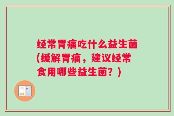 经常胃痛吃什么益生菌(缓解胃痛，建议经常食用哪些益生菌？)
