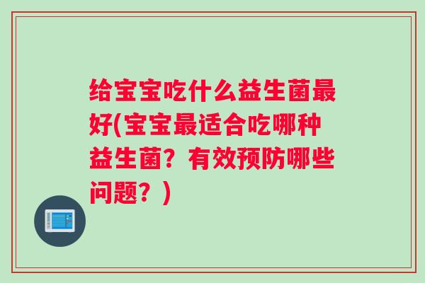 给宝宝吃什么益生菌最好(宝宝最适合吃哪种益生菌？有效预防哪些问题？)