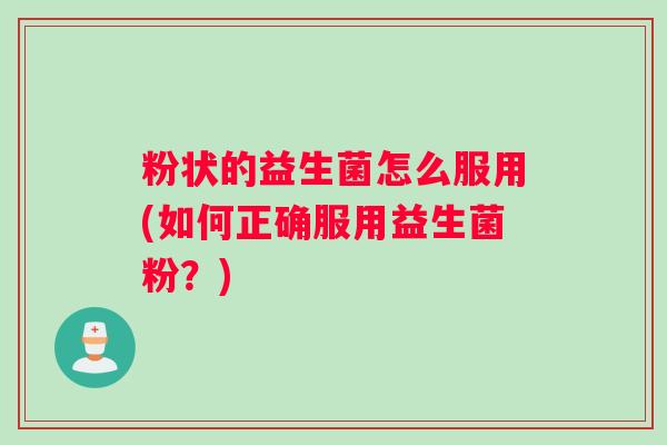 粉状的益生菌怎么服用(如何正确服用益生菌粉？)