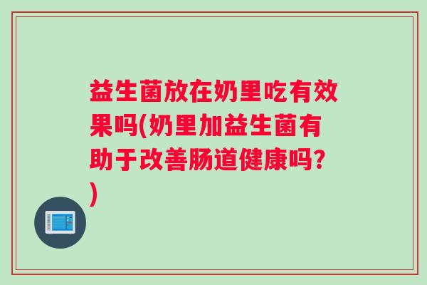 益生菌放在奶里吃有效果吗(奶里加益生菌有助于改善肠道健康吗？)