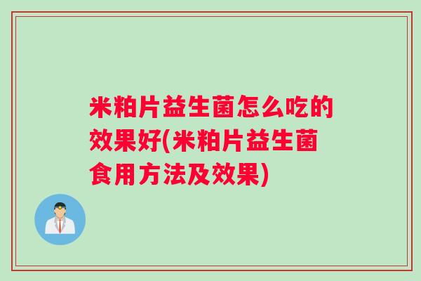 米粕片益生菌怎么吃的效果好(米粕片益生菌食用方法及效果)