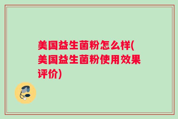 美国益生菌粉怎么样(美国益生菌粉使用效果评价)