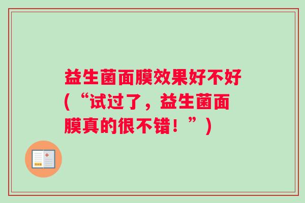 益生菌面膜效果好不好(“试过了，益生菌面膜真的很不错！”)