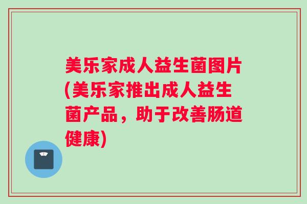 美乐家成人益生菌图片(美乐家推出成人益生菌产品，助于改善肠道健康)