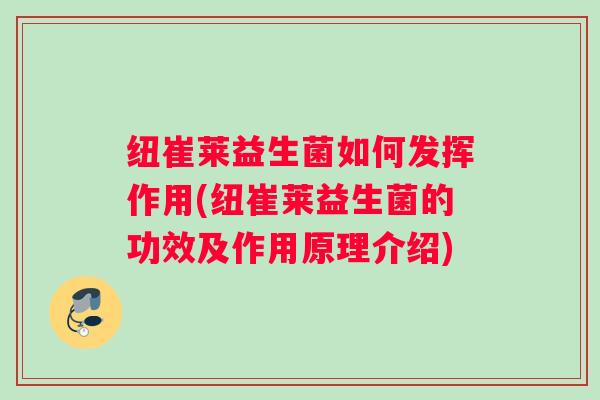 纽崔莱益生菌如何发挥作用(纽崔莱益生菌的功效及作用原理介绍)