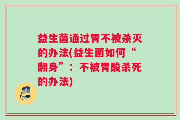 益生菌通过胃不被杀灭的办法(益生菌如何“翻身”：不被胃酸杀死的办法)