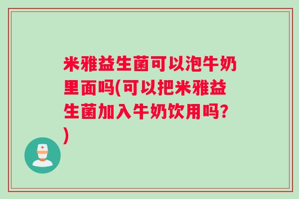 米雅益生菌可以泡牛奶里面吗(可以把米雅益生菌加入牛奶饮用吗？)