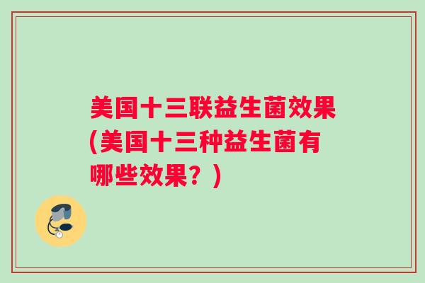 美国十三联益生菌效果(美国十三种益生菌有哪些效果？)