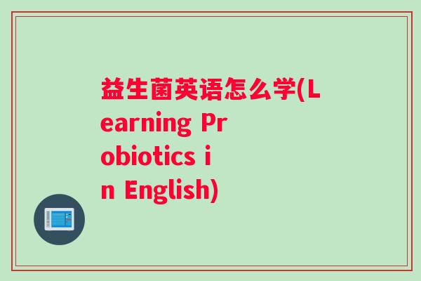 益生菌英语怎么学(Learning Probiotics in English)