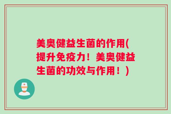 美奥健益生菌的作用(提升免疫力！美奥健益生菌的功效与作用！)