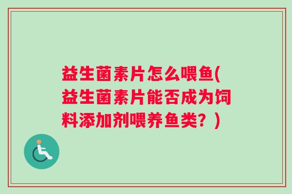 益生菌素片怎么喂鱼(益生菌素片能否成为饲料添加剂喂养鱼类？)