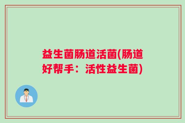 益生菌肠道活菌(肠道好帮手：活性益生菌)