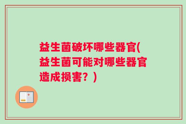 益生菌破坏哪些器官(益生菌可能对哪些器官造成损害？)