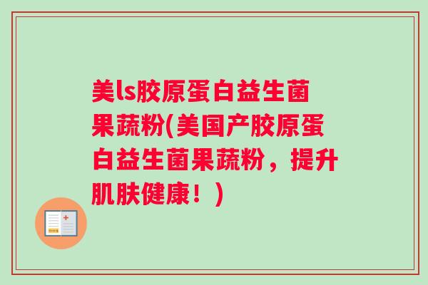 美ls胶原蛋白益生菌果蔬粉(美国产胶原蛋白益生菌果蔬粉，提升肌肤健康！)