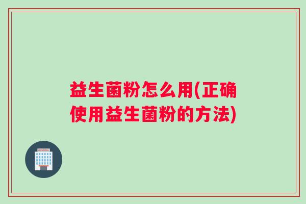益生菌粉怎么用(正确使用益生菌粉的方法)
