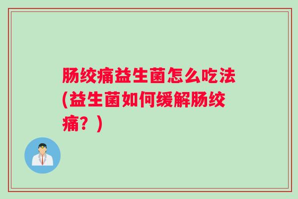 肠绞痛益生菌怎么吃法(益生菌如何缓解肠绞痛？)