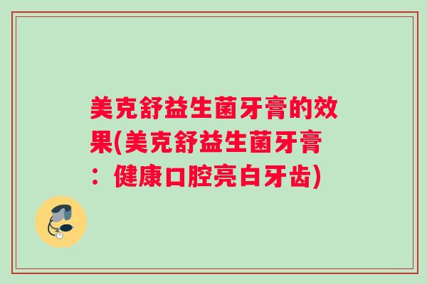 美克舒益生菌牙膏的效果(美克舒益生菌牙膏：健康口腔亮白牙齿)