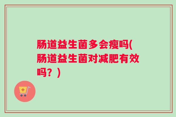 肠道益生菌多会瘦吗(肠道益生菌对减肥有效吗？)