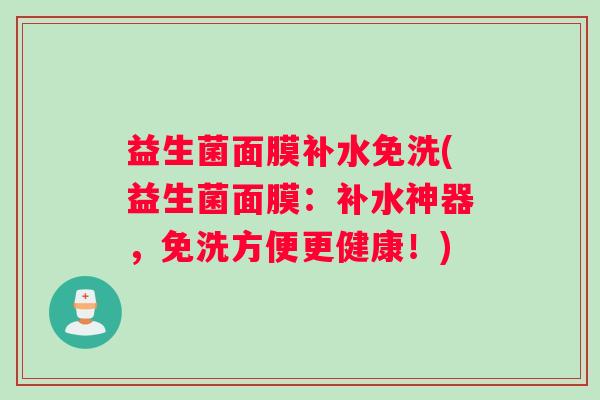 益生菌面膜补水免洗(益生菌面膜：补水神器，免洗方便更健康！)