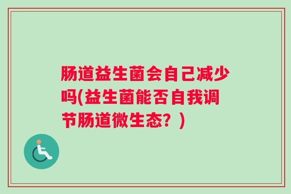 肠道益生菌会自己减少吗(益生菌能否自我调节肠道微生态？)