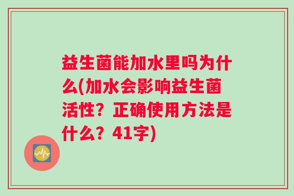 益生菌能加水里吗为什么(加水会影响益生菌活性？正确使用方法是什么？41字)