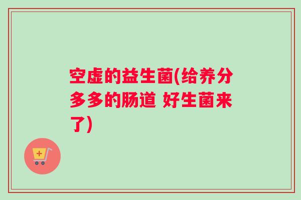 空虚的益生菌(给养分多多的肠道 好生菌来了)