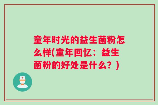 童年时光的益生菌粉怎么样(童年回忆：益生菌粉的好处是什么？)