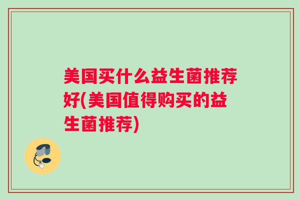 美国买什么益生菌推荐好(美国值得购买的益生菌推荐)