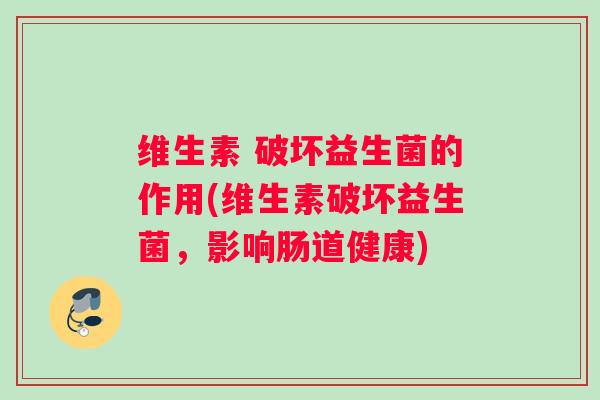 维生素 破坏益生菌的作用(维生素破坏益生菌，影响肠道健康)