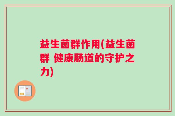 益生菌群作用(益生菌群 健康肠道的守护之力)