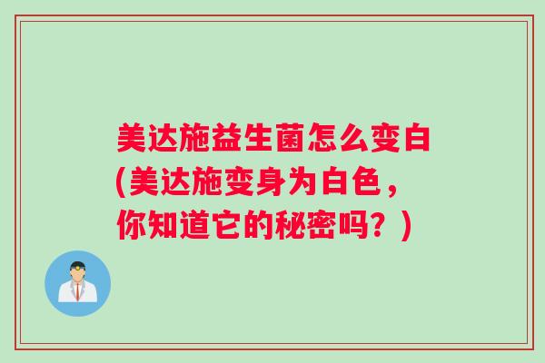 美达施益生菌怎么变白(美达施变身为白色，你知道它的秘密吗？)