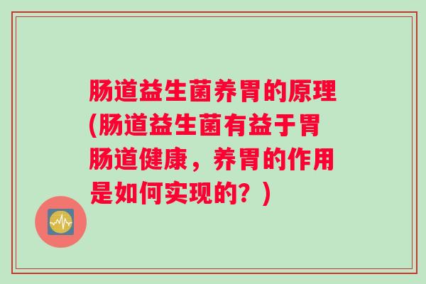 肠道益生菌养胃的原理(肠道益生菌有益于胃肠道健康，养胃的作用是如何实现的？)